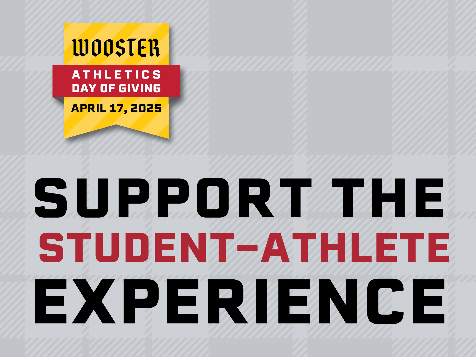 Wooster Athletics Day of Giving, April 17, 2025. Gray plaid background with bold text: 'SUPPORT THE STUDENT-ATHLETE EXPERIENCE.' Yellow banner and red ribbon highlight event details.